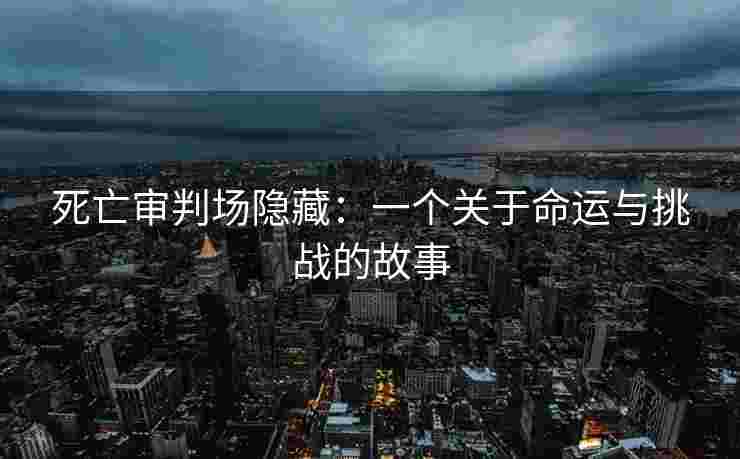 死亡审判场隐藏：一个关于命运与挑战的故事