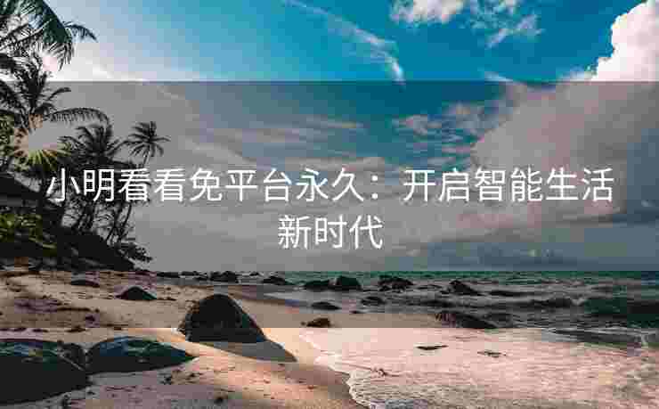 小明看看免平台永久：开启智能生活新时代