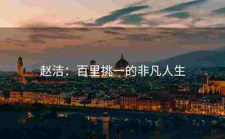 赵洁：百里挑一的非凡人生