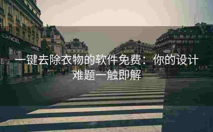 一键去除衣物的软件免费：你的设计难题一触即解