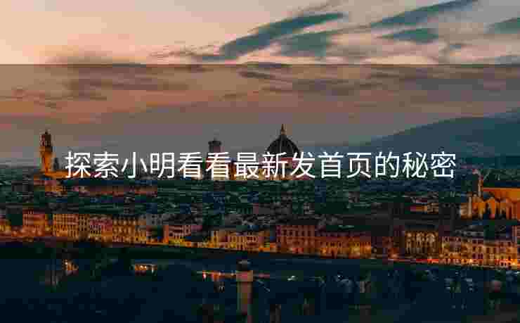 探索小明看看最新发首页的秘密