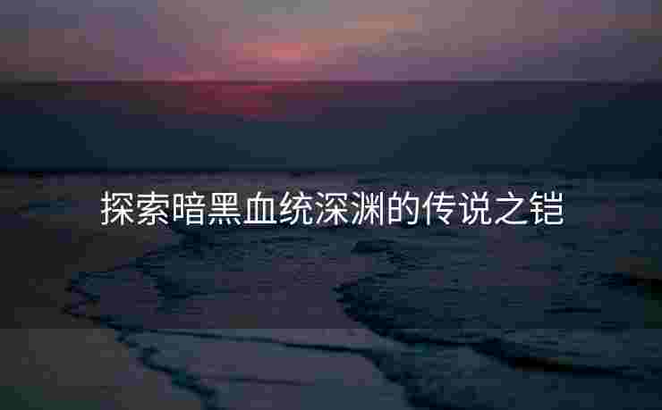 探索暗黑血统深渊的传说之铠
