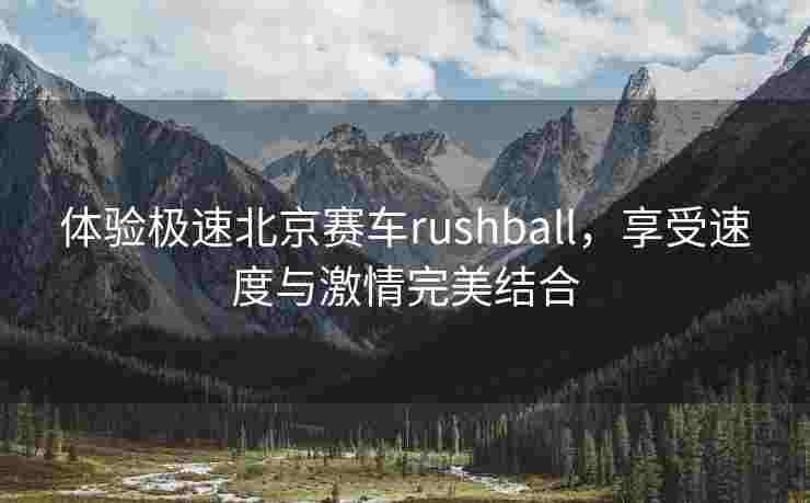 体验极速北京赛车rushball，享受速度与激情完美结合