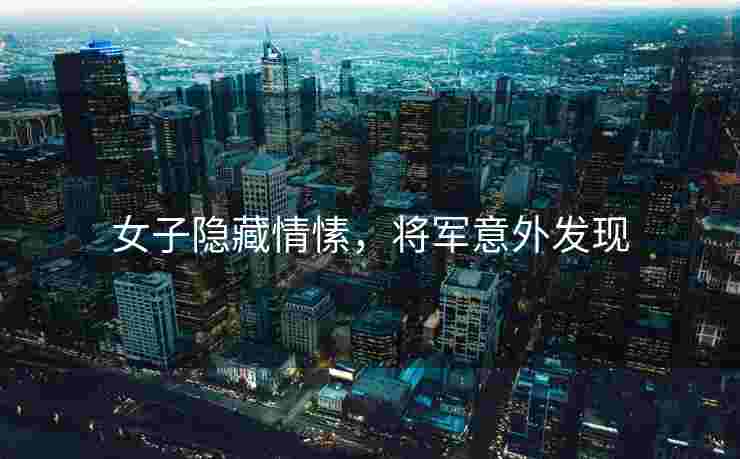 女子隐藏情愫，将军意外发现