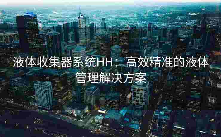 液体收集器系统HH：高效精准的液体管理解决方案
