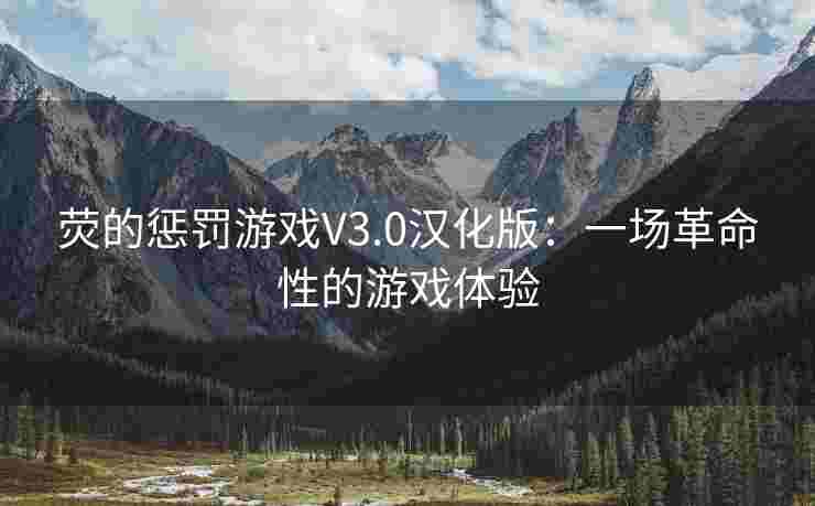 荧的惩罚游戏V3.0汉化版：一场革命性的游戏体验