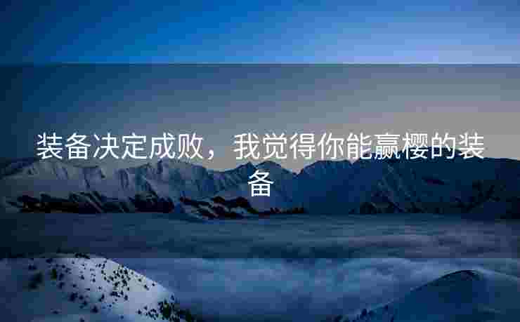 装备决定成败，我觉得你能赢樱的装备