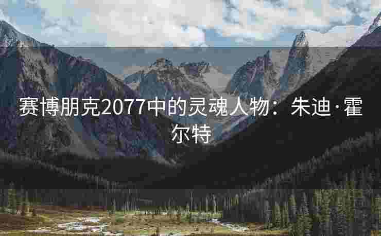 赛博朋克2077中的灵魂人物：朱迪·霍尔特
