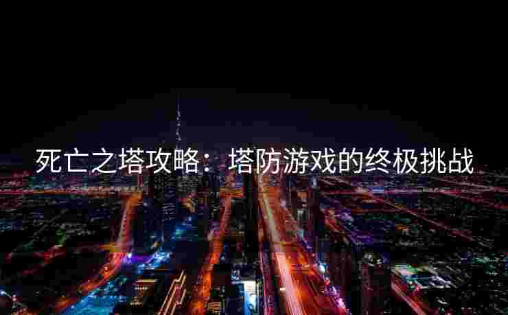 死亡之塔攻略：塔防游戏的终极挑战