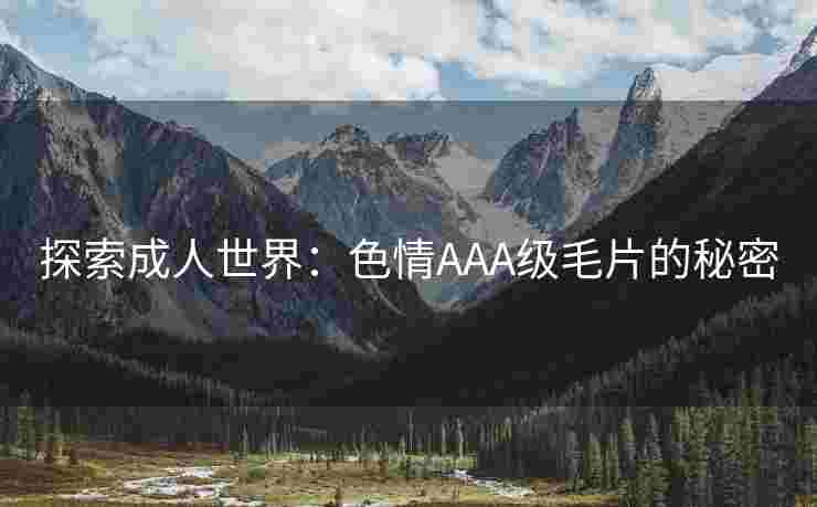 探索成人世界：色情AAA级毛片的秘密