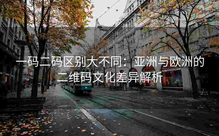 一码二码区别大不同：亚洲与欧洲的二维码文化差异解析