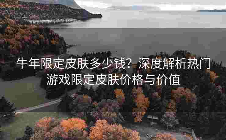 牛年限定皮肤多少钱？深度解析热门游戏限定皮肤价格与价值