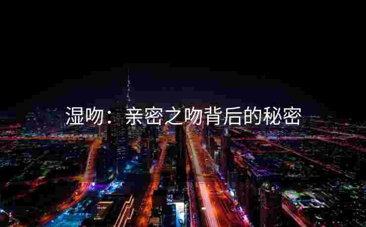 湿吻：亲密之吻背后的秘密