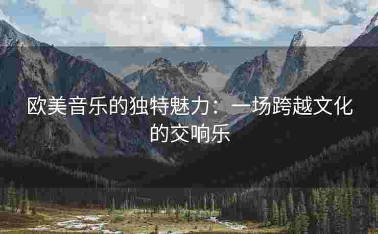欧美音乐的独特魅力：一场跨越文化的交响乐