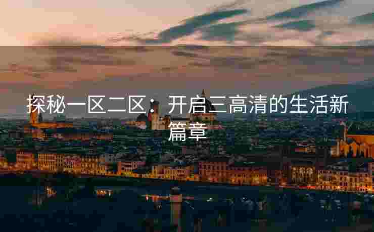 探秘一区二区：开启三高清的生活新篇章