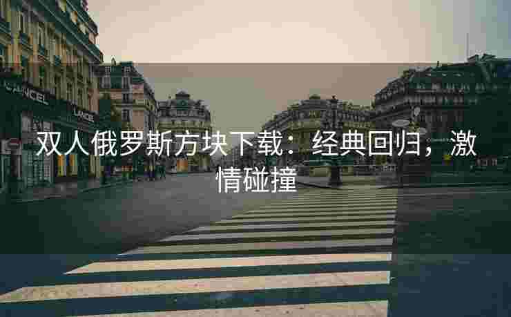 双人俄罗斯方块下载：经典回归，激情碰撞