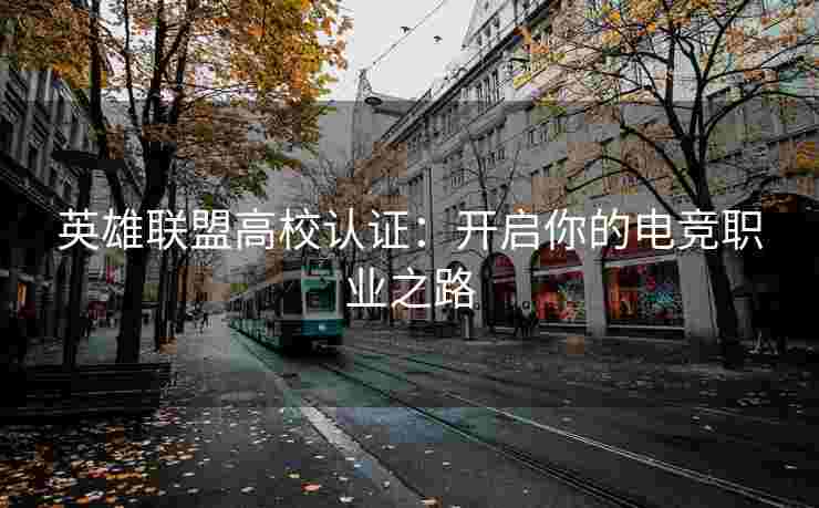 英雄联盟高校认证：开启你的电竞职业之路