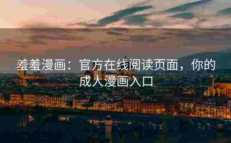 羞羞漫画：官方在线阅读页面，你的成人漫画入口