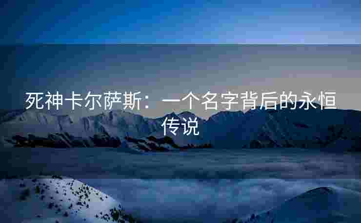 死神卡尔萨斯：一个名字背后的永恒传说