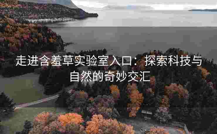 走进含羞草实验室入口：探索科技与自然的奇妙交汇