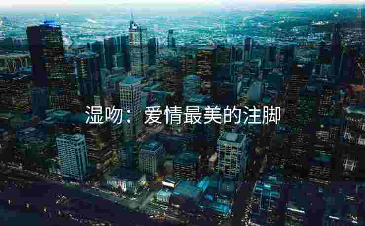 湿吻：爱情最美的注脚
