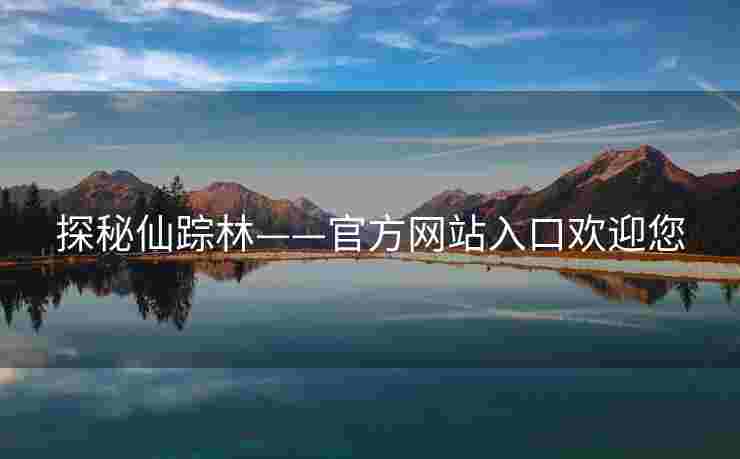 探秘仙踪林——官方网站入口欢迎您