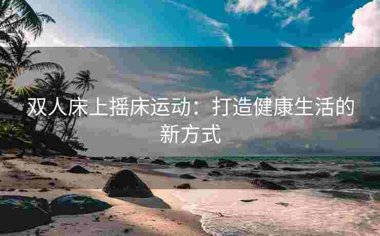 双人床上摇床运动：打造健康生活的新方式
