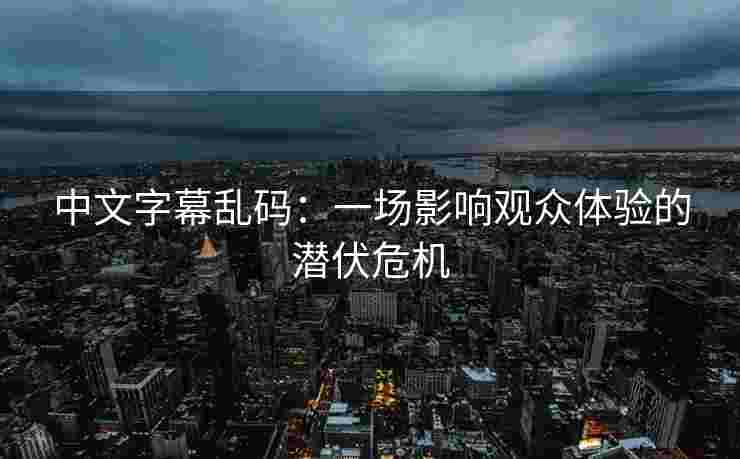 中文字幕乱码：一场影响观众体验的潜伏危机